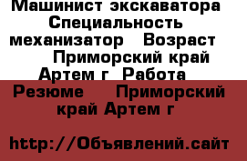 Машинист экскаватора › Специальность ­ механизатор › Возраст ­ 25 - Приморский край, Артем г. Работа » Резюме   . Приморский край,Артем г.